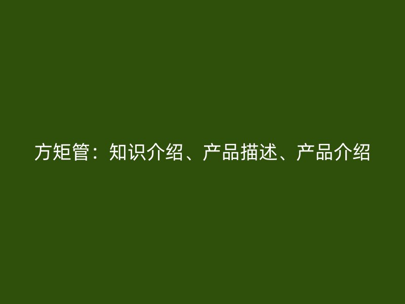 方矩管：知識(shí)介紹、產(chǎn)品描述、產(chǎn)品介紹