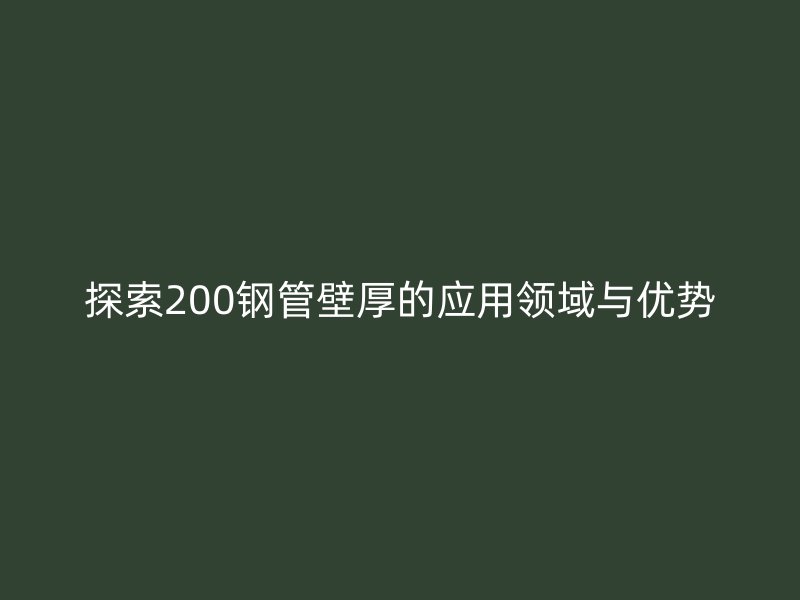 探索200鋼管壁厚的應用領域與優勢