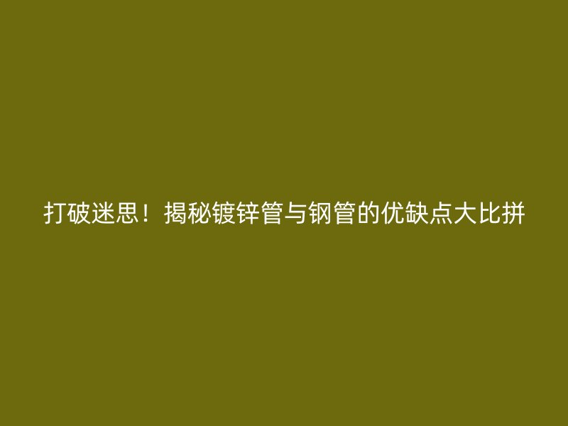 打破迷思！揭秘鍍鋅管與鋼管的優缺點大比拼