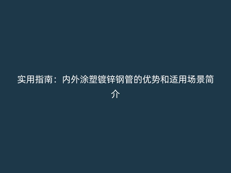 實用指南：內外涂塑鍍鋅鋼管的優勢和適用場景簡介