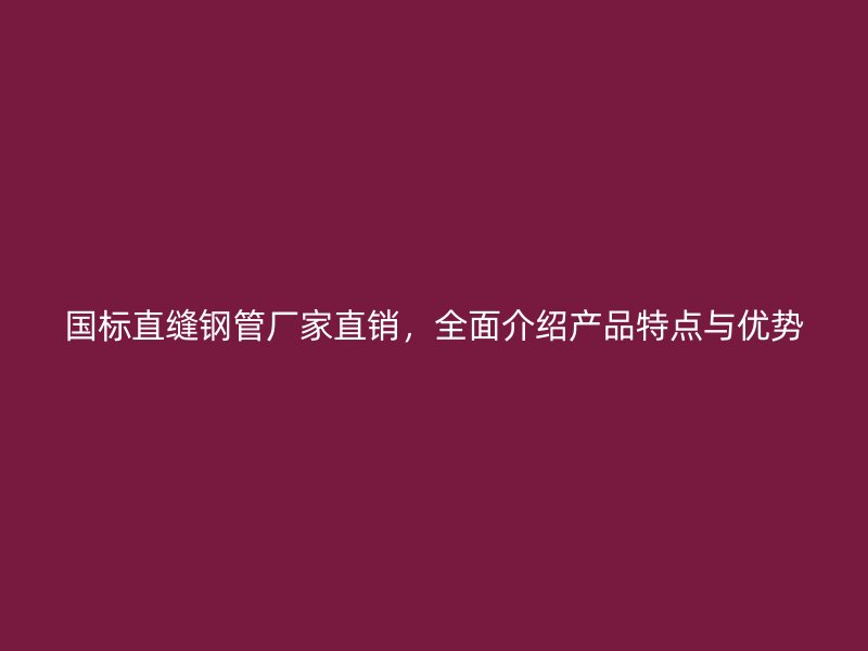 國(guó)標(biāo)直縫鋼管廠家直銷，全面介紹產(chǎn)品特點(diǎn)與優(yōu)勢(shì)