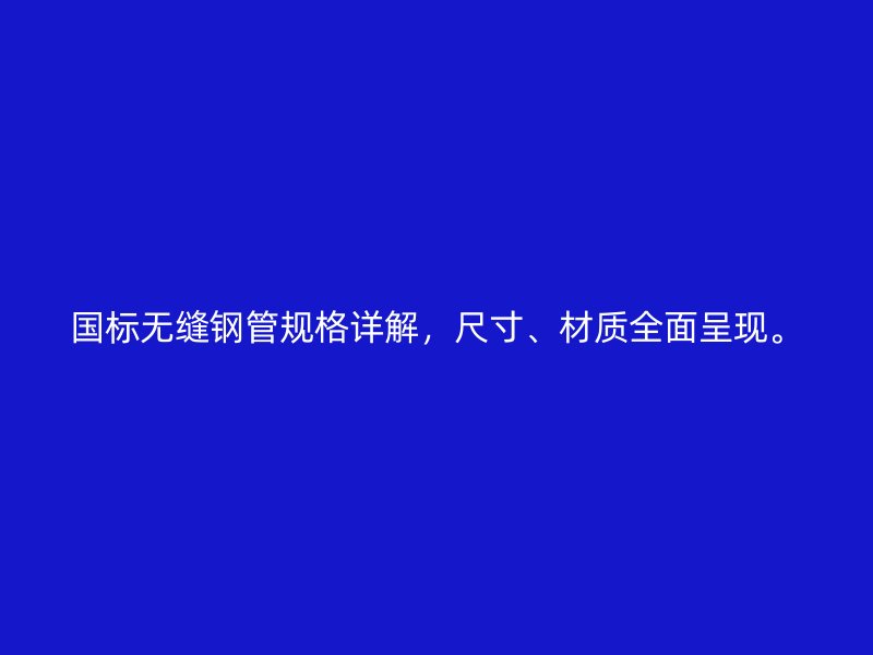 國標無縫鋼管規格詳解，尺寸、材質全面呈現。