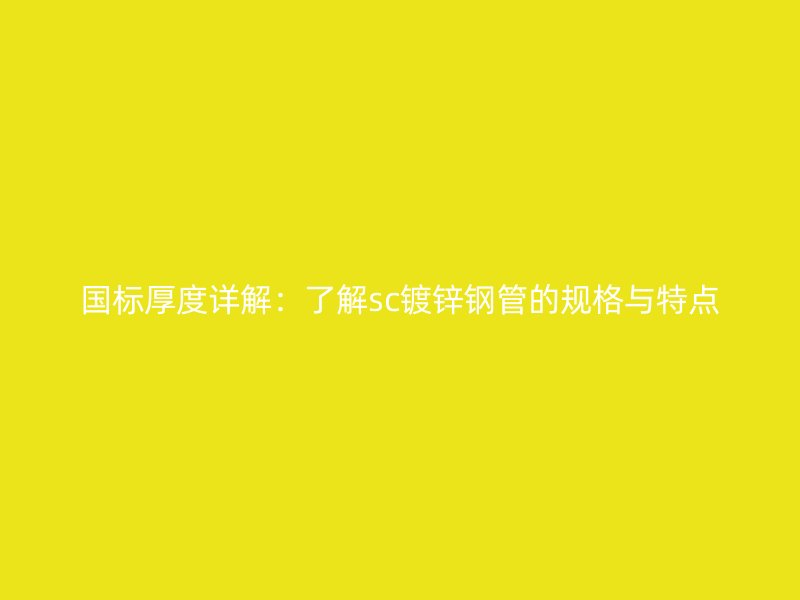 國標厚度詳解:了解sc鍍鋅鋼管的規格與特點