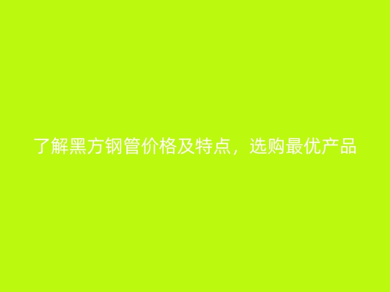 了解黑方鋼管價格及特點，選購最優產品