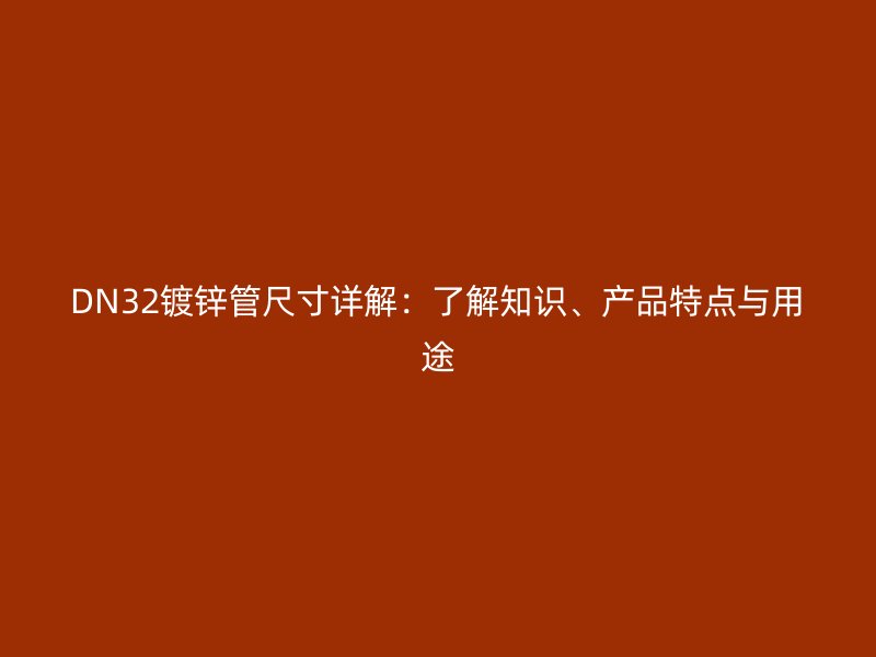 DN32鍍鋅管尺寸詳解：了解知識(shí)、產(chǎn)品特點(diǎn)與用途