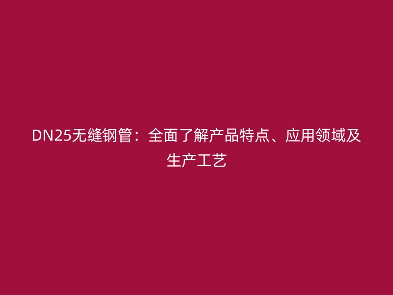 DN25無縫鋼管：全面了解產品特點、應用領域及生產工藝