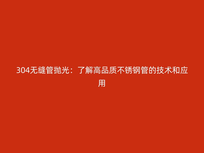 304無縫管拋光：了解高品質(zhì)不銹鋼管的技術(shù)和應(yīng)用