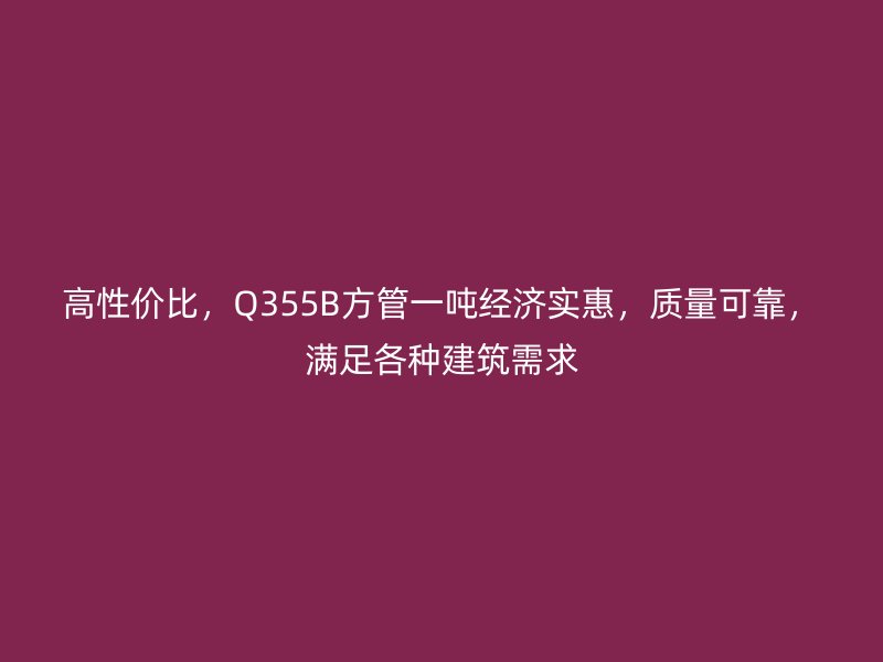 高性價比，Q355B方管一噸經濟實惠，質量可靠，滿足各種建筑需求