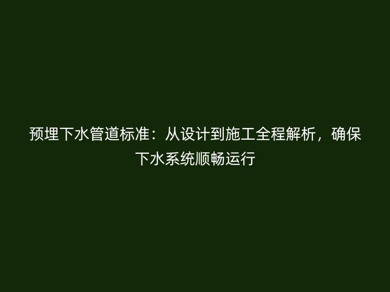 預(yù)埋下水管道標(biāo)準(zhǔn)：從設(shè)計(jì)到施工全程解析，確保下水系統(tǒng)順暢運(yùn)行