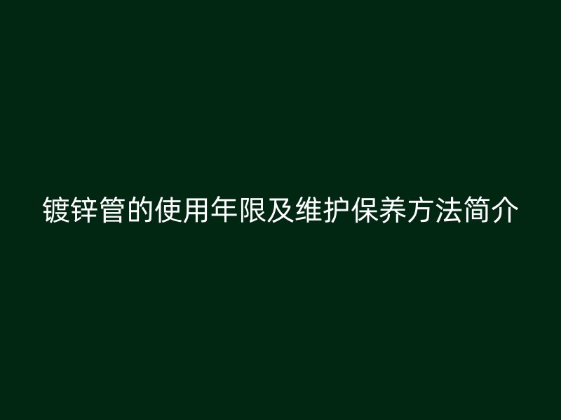 鍍鋅管的使用年限及維護保養方法簡介