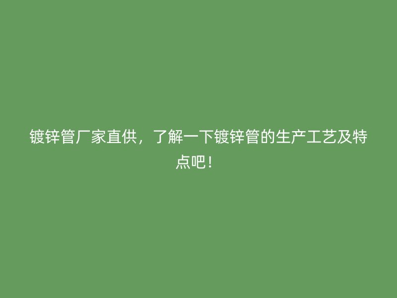 鍍鋅管廠家直供，了解一下鍍鋅管的生產工藝及特點吧！