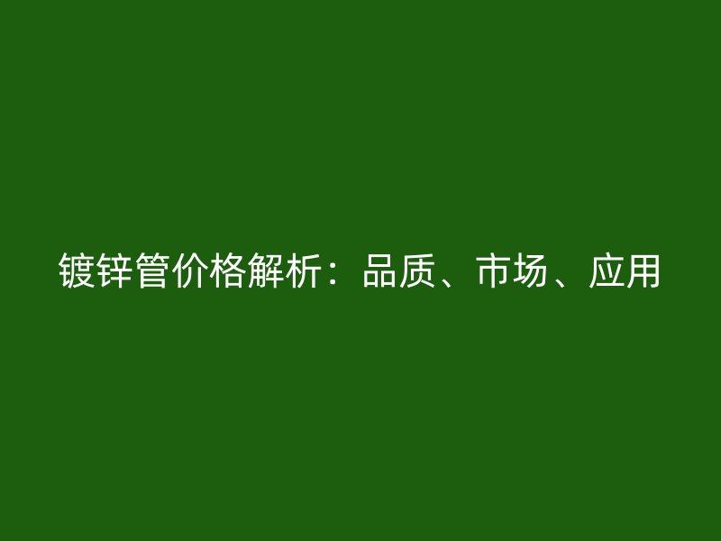 鍍鋅管價格解析：品質、市場、應用