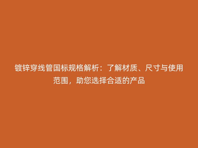 鍍鋅穿線管國(guó)標(biāo)規(guī)格解析：了解材質(zhì)、尺寸與使用范圍，助您選擇合適的產(chǎn)品