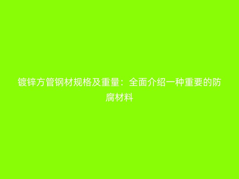 鍍鋅方管鋼材規格及重量：全面介紹一種重要的防腐材料