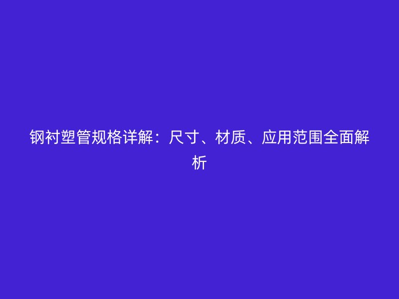 鋼襯塑管規格詳解：尺寸、材質、應用范圍全面解析