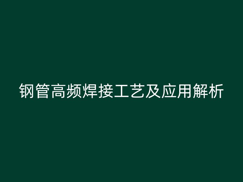 鋼管高頻焊接工藝及應用解析