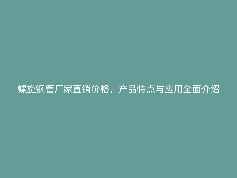 螺旋鋼管廠家直銷價格，產品特點與應用全面介紹