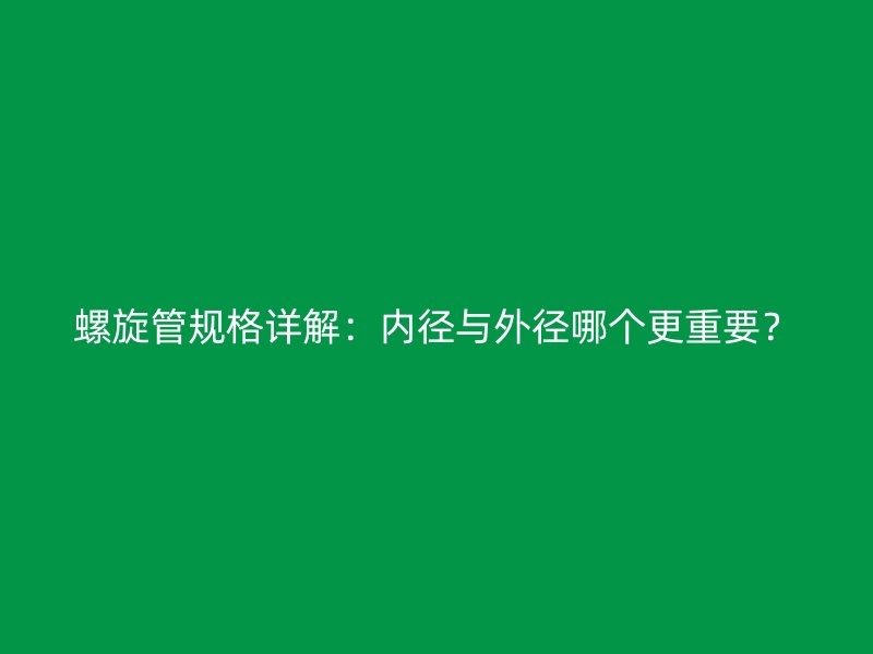 螺旋管規格詳解：內徑與外徑哪個更重要？