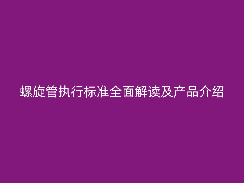 螺旋管執行標準全面解讀及產品介紹