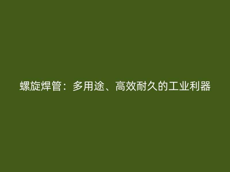 螺旋焊管：多用途、高效耐久的工業利器