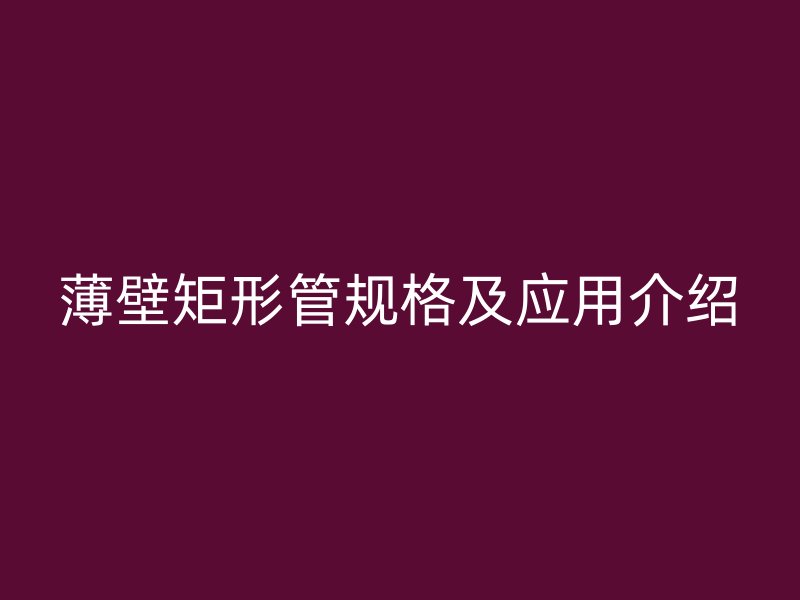 薄壁矩形管規格及應用介紹