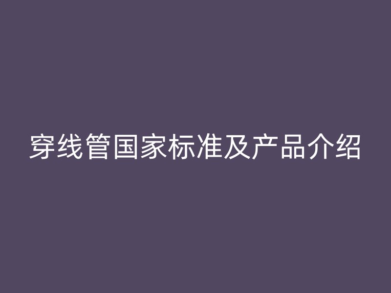 穿線管國家標準及產品介紹
