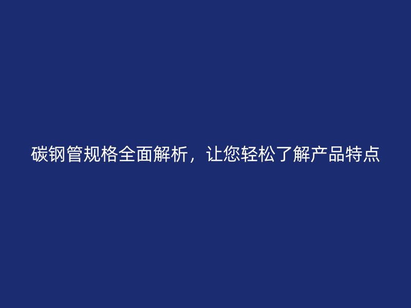 碳鋼管規格全面解析，讓您輕松了解產品特點