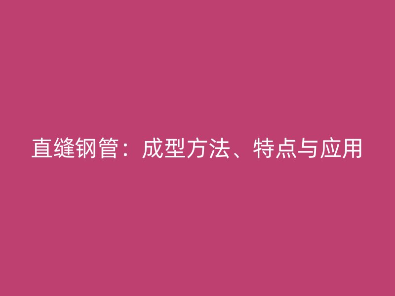 直縫鋼管：成型方法、特點(diǎn)與應(yīng)用