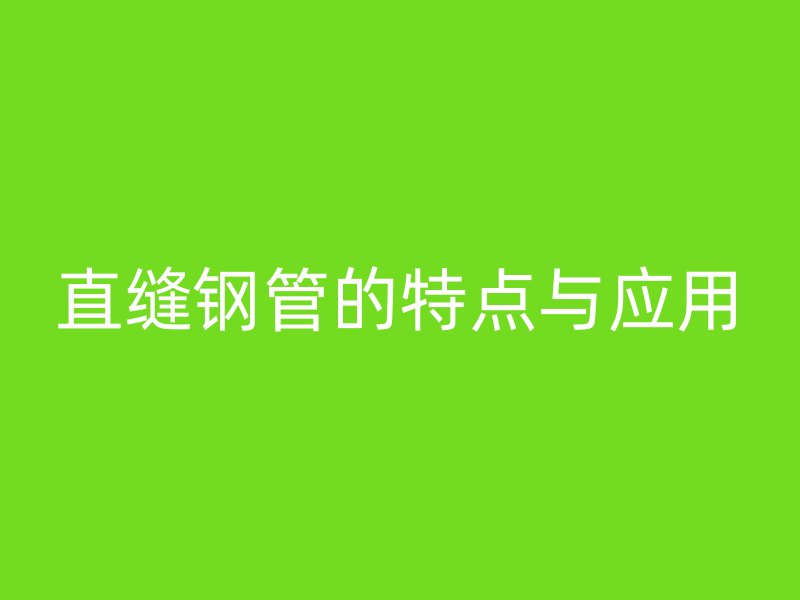 直縫鋼管的特點與應用