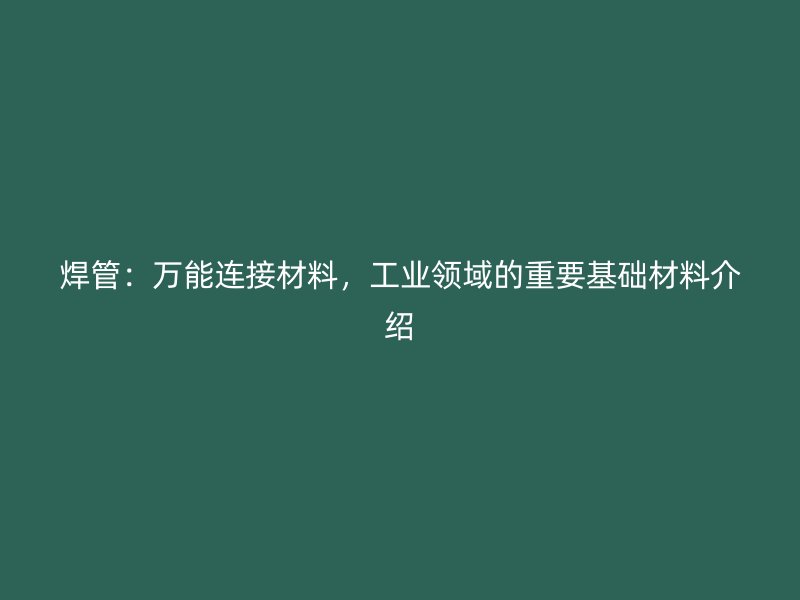 焊管：萬能連接材料，工業領域的重要基礎材料介紹