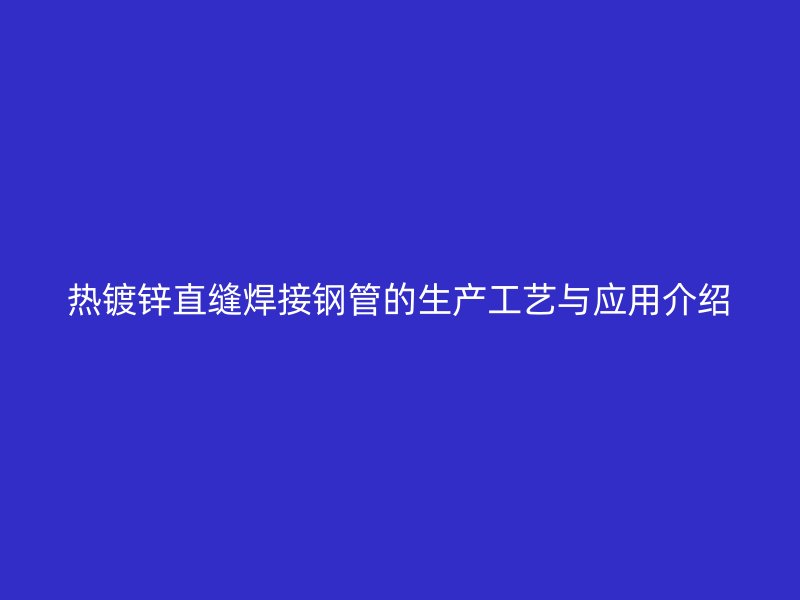 熱鍍鋅直縫焊接鋼管的生產工藝與應用介紹