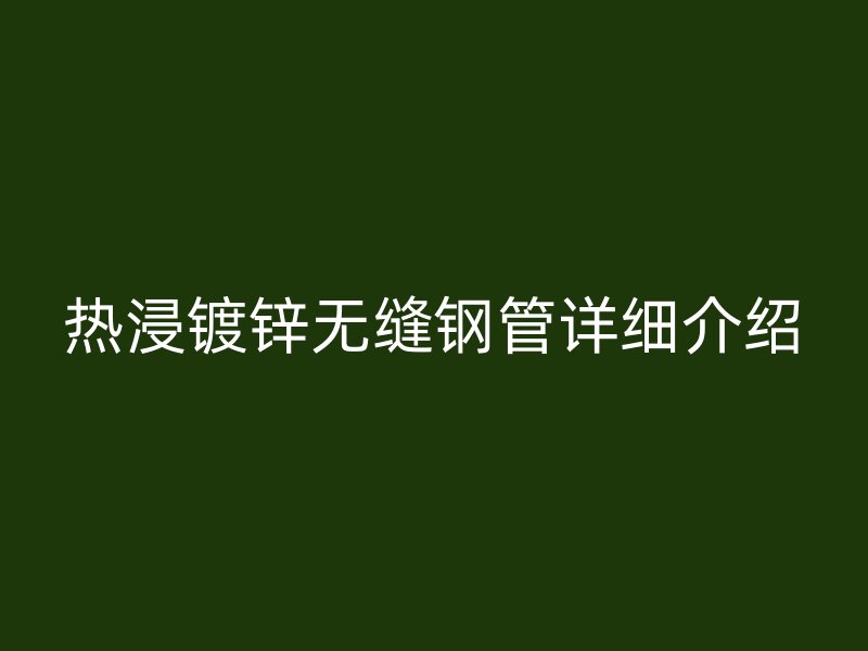 熱浸鍍鋅無縫鋼管詳細介紹