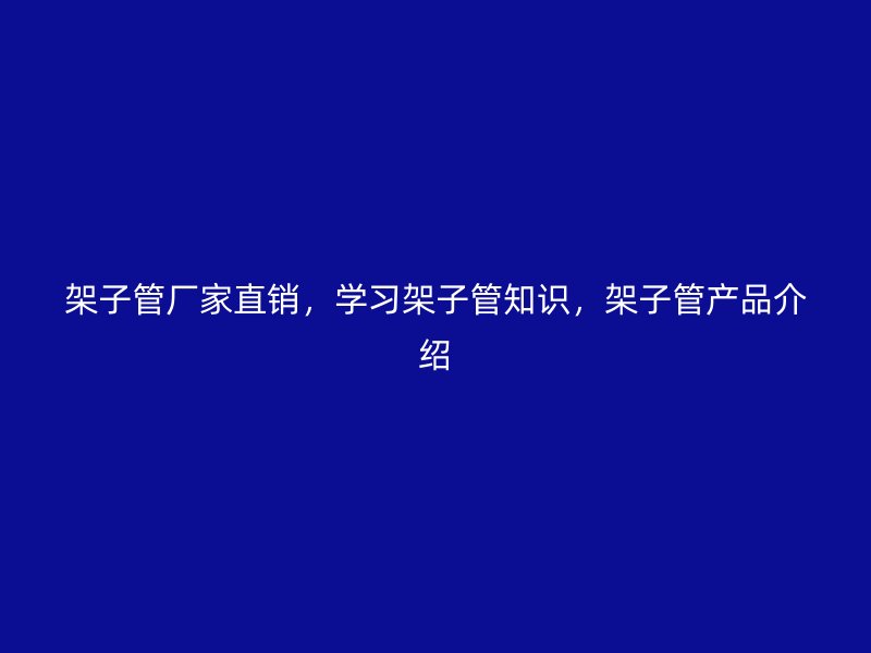 架子管廠家直銷，學(xué)習(xí)架子管知識，架子管產(chǎn)品介紹