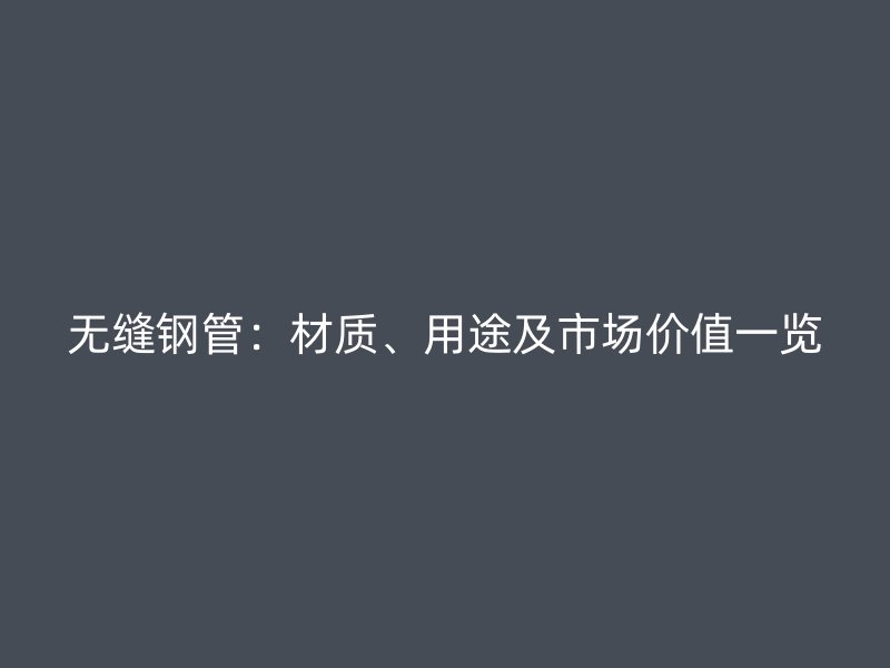 無縫鋼管：材質、用途及市場價值一覽