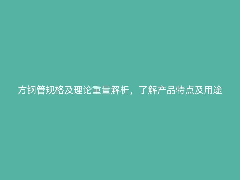 方鋼管規(guī)格及理論重量解析，了解產(chǎn)品特點(diǎn)及用途