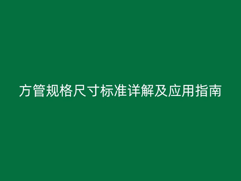 方管規格尺寸標準詳解及應用指南