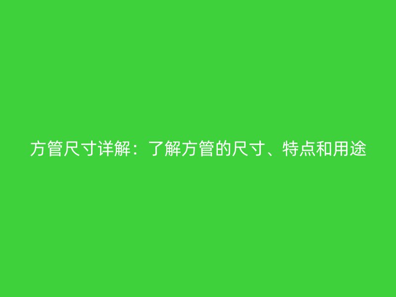方管尺寸詳解：了解方管的尺寸、特點和用途