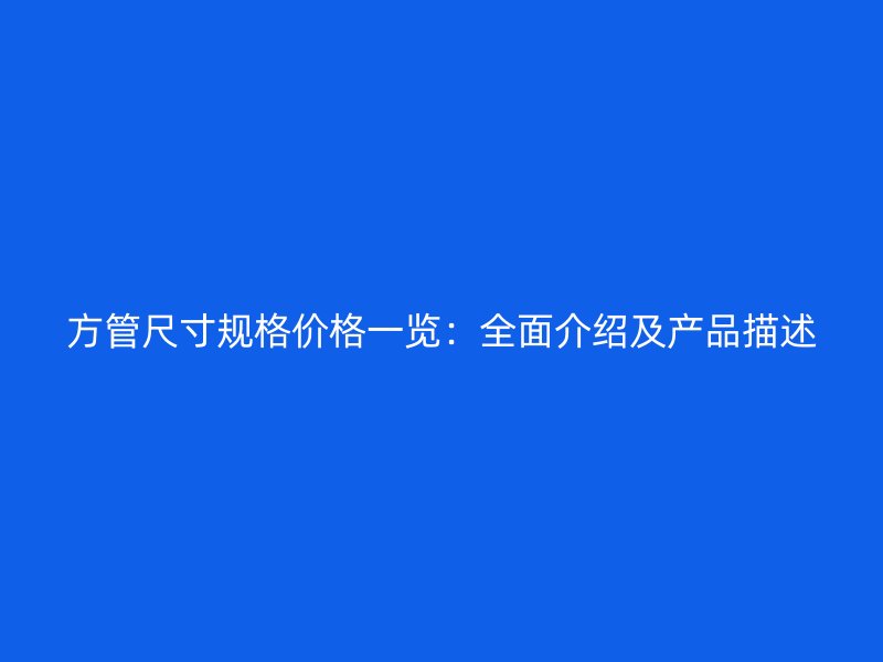 方管尺寸規格價格一覽：全面介紹及產品描述