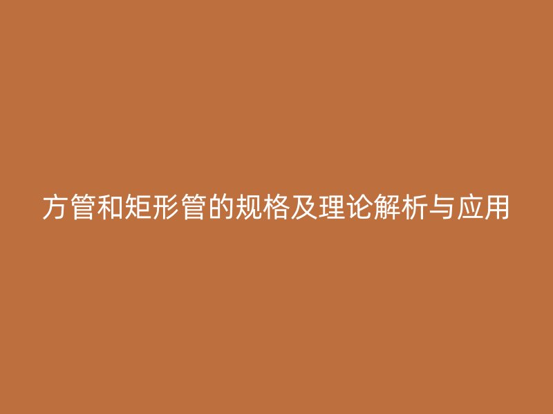 方管和矩形管的規格及理論解析與應用