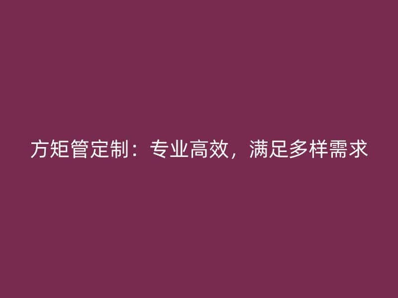 方矩管定制：專業高效，滿足多樣需求