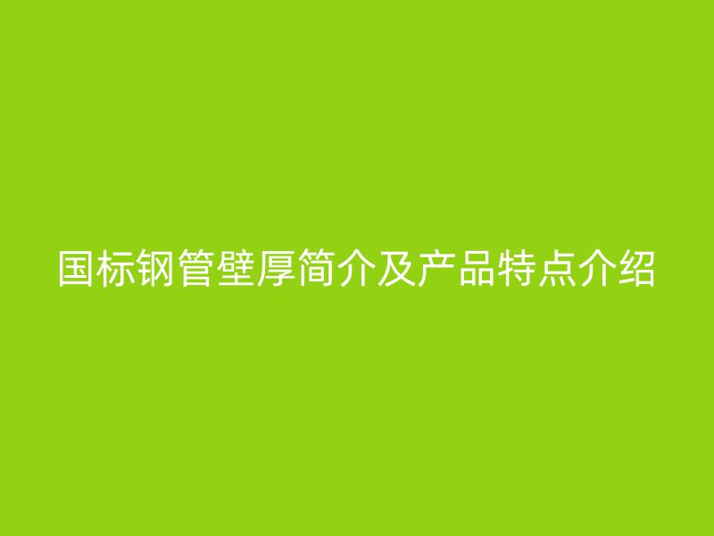 國標鋼管壁厚簡介及產品特點介紹