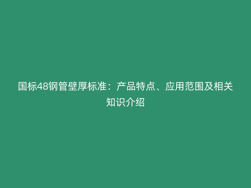 國標48鋼管壁厚標準：產品特點、應用范圍及相關知識介紹