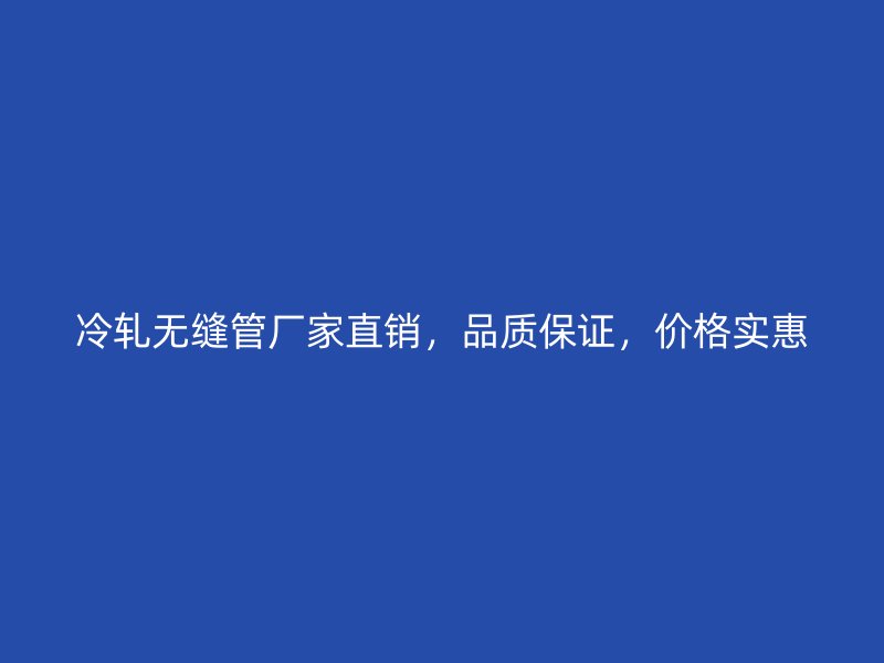 冷軋無縫管廠家直銷，品質保證，價格實惠