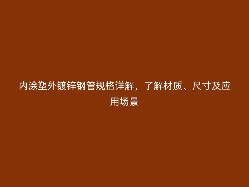 內涂塑外鍍鋅鋼管規格詳解，了解材質、尺寸及應用場景