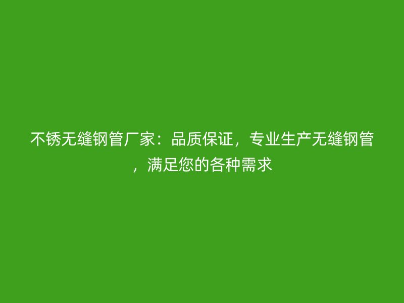 不銹無(wú)縫鋼管廠家：品質(zhì)保證，專業(yè)生產(chǎn)無(wú)縫鋼管，滿足您的各種需求