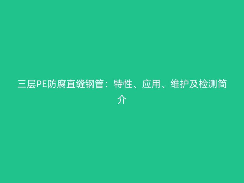 三層PE防腐直縫鋼管：特性、應用、維護及檢測簡介