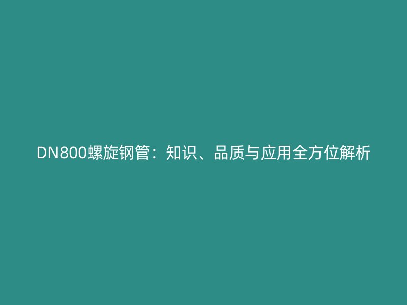DN800螺旋鋼管：知識、品質與應用全方位解析