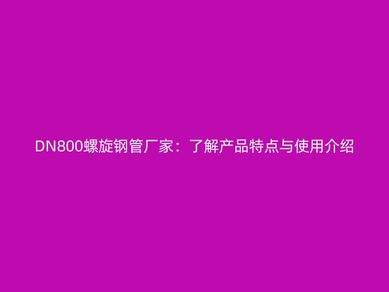 DN800螺旋鋼管廠家：了解產品特點與使用介紹