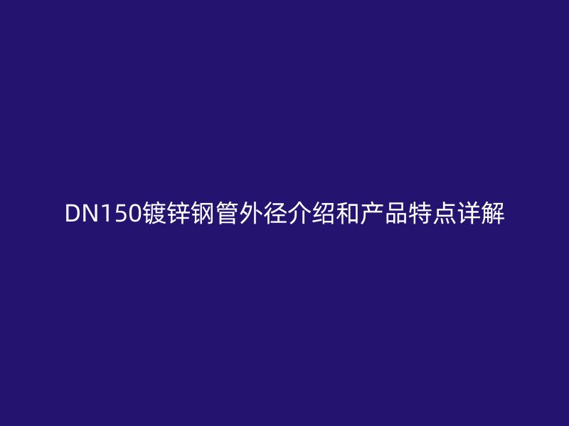 DN150鍍鋅鋼管外徑介紹和產(chǎn)品特點詳解