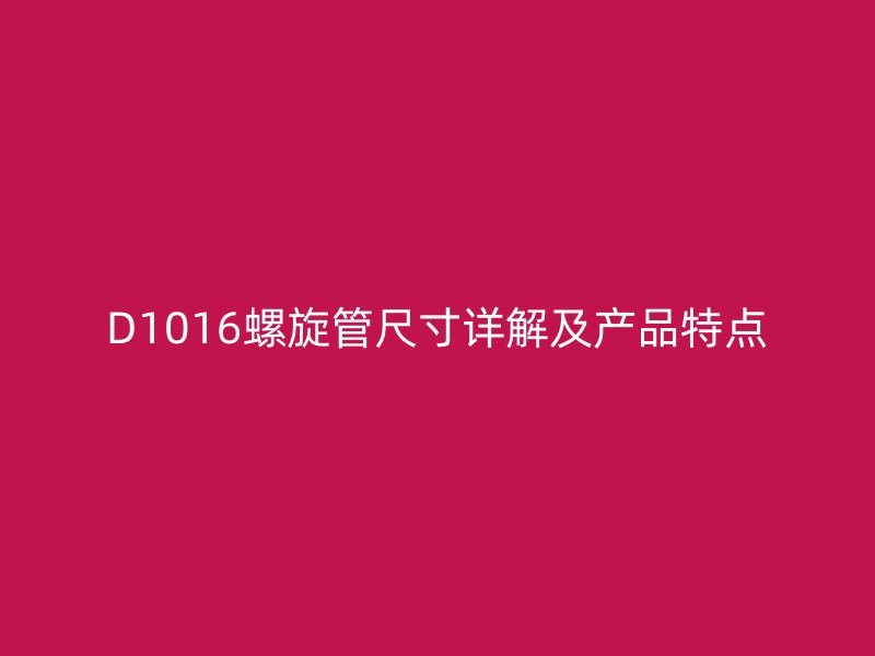 D1016螺旋管尺寸詳解及產品特點